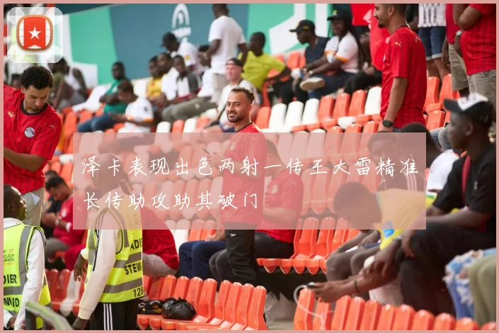 泽卡表现出色两射一传王大雷精准长传助攻助其破门