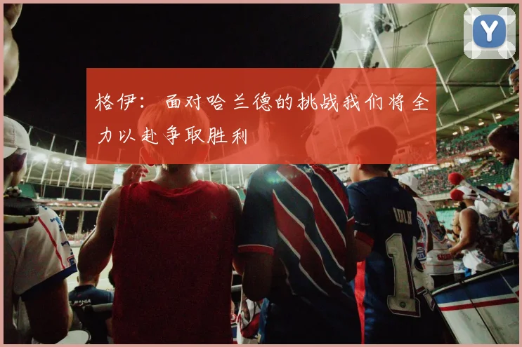 格伊：面对哈兰德的挑战我们将全力以赴争取胜利