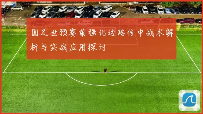 国足世预赛前强化边路传中战术解析与实战应用探讨