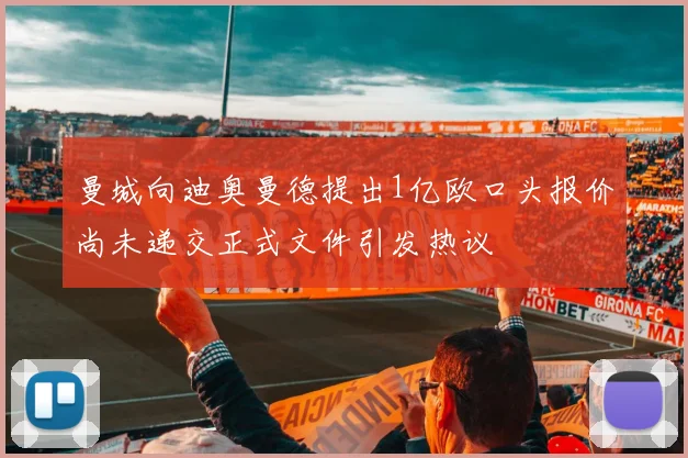 曼城向迪奥曼德提出1亿欧口头报价尚未递交正式文件引发热议