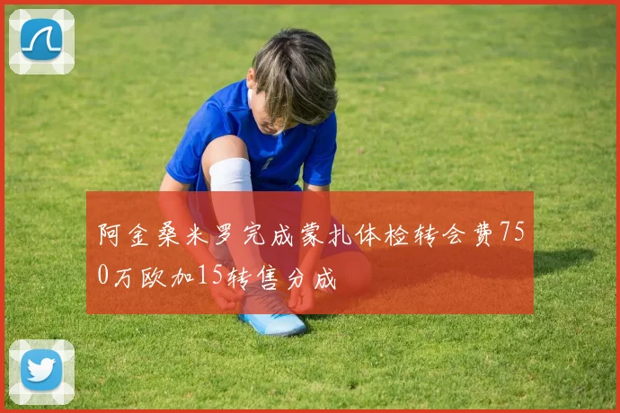 阿金桑米罗完成蒙扎体检转会费750万欧加15转售分成