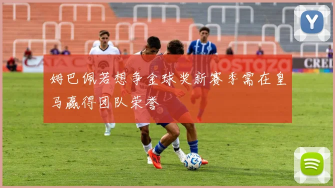 姆巴佩若想争金球奖新赛季需在皇马赢得团队荣誉