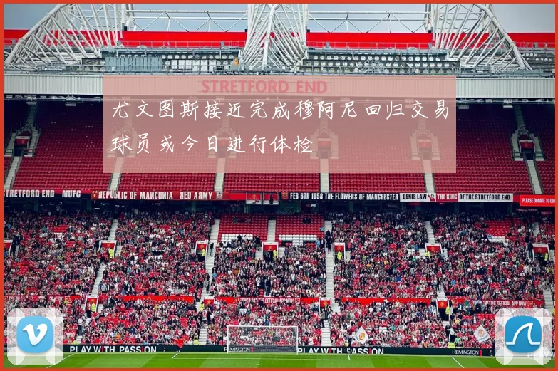 尤文图斯接近完成穆阿尼回归交易球员或今日进行体检
