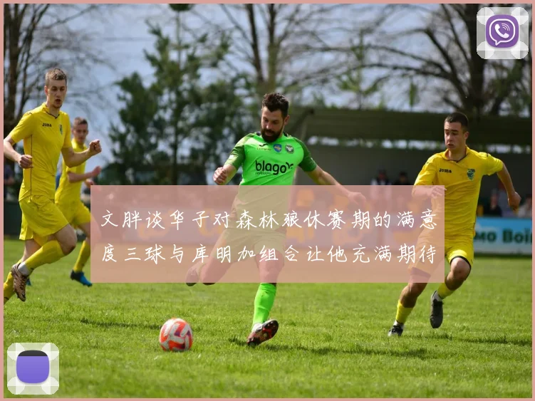 文胖谈华子对森林狼休赛期的满意度三球与库明加组合让他充满期待